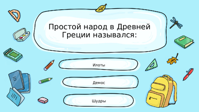 Простой народ в Древней Греции назывался: Илоты Демос Шудры 