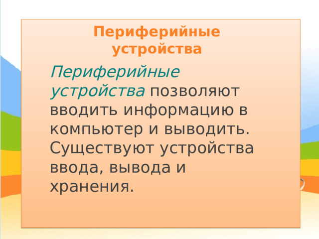 Периферийные устройства Периферийные устройства позволяют вводить информацию в компьютер и выводить. Существуют устройства ввода, вывода и хранения. 