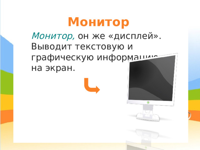Монитор Монитор, он же «дисплей». Выводит текстовую и графическую информацию на экран. 