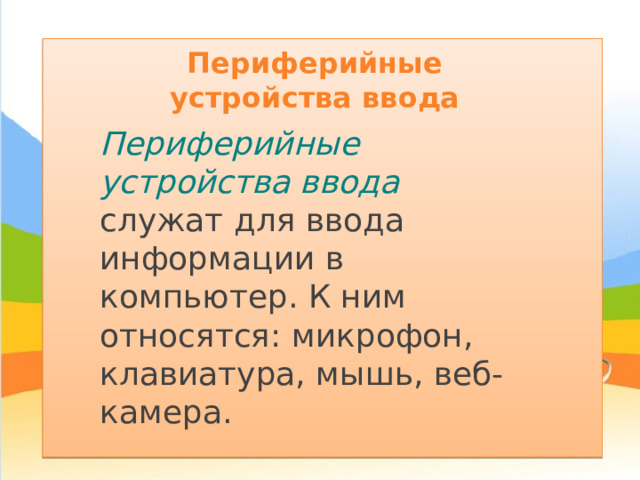 Периферийные устройства ввода Периферийные устройства ввода служат для ввода информации в компьютер. К ним относятся: микрофон, клавиатура, мышь, веб-камера. 