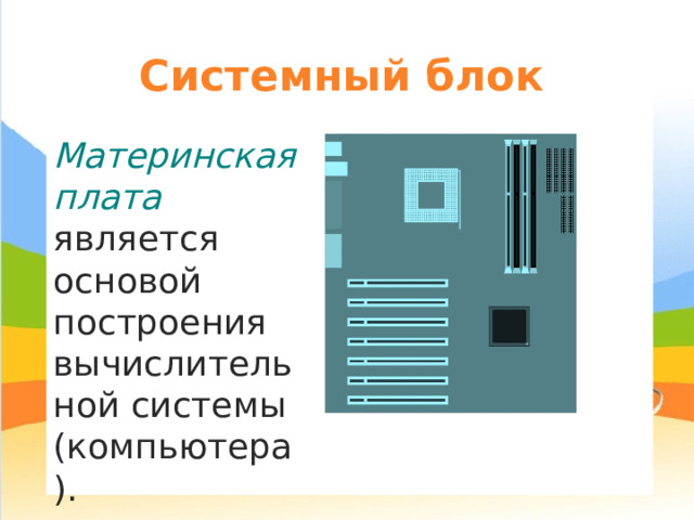 Системный блок Материнская плата является основой построения вычислительной системы (компьютера). 