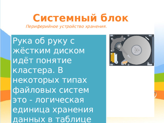 Системный блок Периферийное устройство хранения. Рука об руку с жёстким диском идёт понятие кластера. В некоторых типах файловых систем это - логическая единица хранения данных в таблице размещения файлов. 