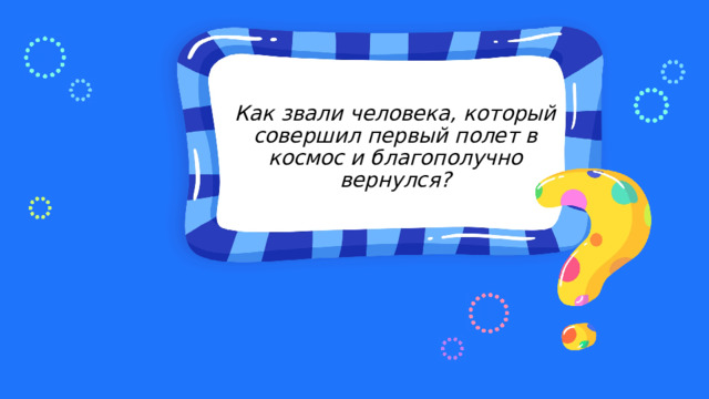 Как звали человека, который совершил первый полет в космос и благополучно вернулся? 