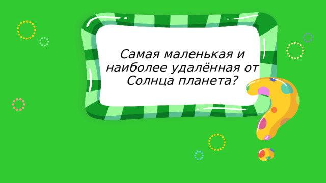 Самая маленькая и наиболее удалённая от Солнца планета? 