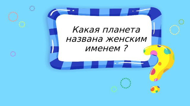 Какая планета названа женским именем ? 