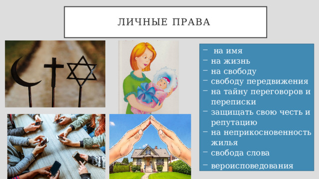 Личные права  на имя на жизнь на свободу свободу передвижения на тайну переговоров и переписки защищать свою честь и репутацию на неприкосновенность жилья свобода слова вероисповедования 