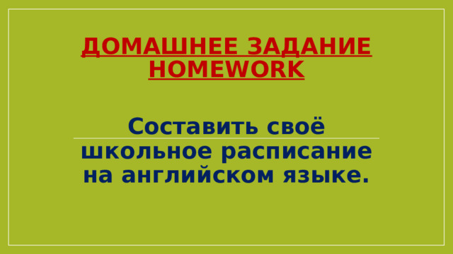 Домашнее задание Homework Составить своё школьное расписание на английском языке. 