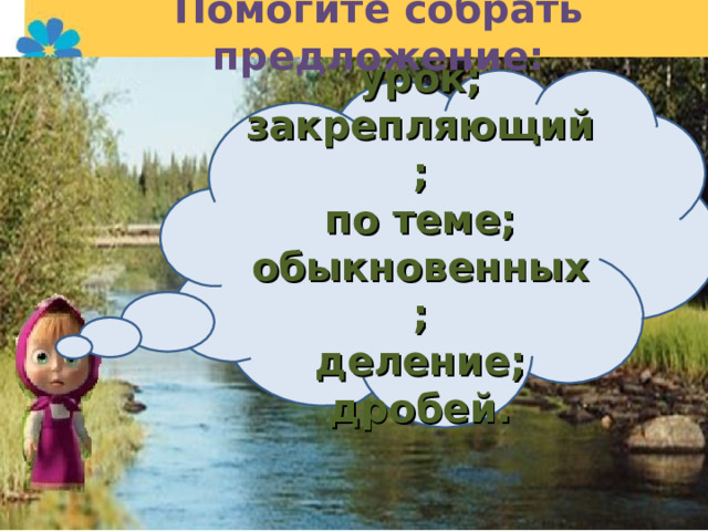Помогите собрать предложение: урок; закрепляющий; по теме; обыкновенных; деление; дробей.  