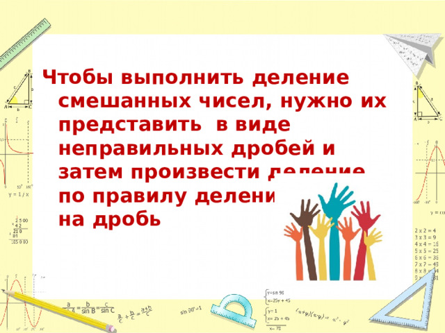 Чтобы выполнить деление смешанных чисел, нужно их представить в виде неправильных дробей и затем произвести деление по правилу деления дроби на дробь  