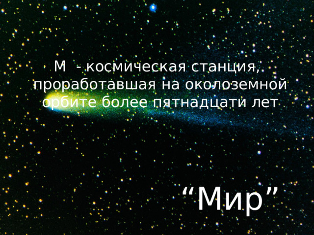 М - космическая станция, проработавшая на околоземной орбите более пятнадцати лет “ Мир” 