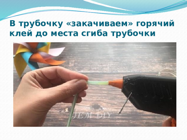 В трубочку «закачиваем» горячий клей до места сгиба трубочки 