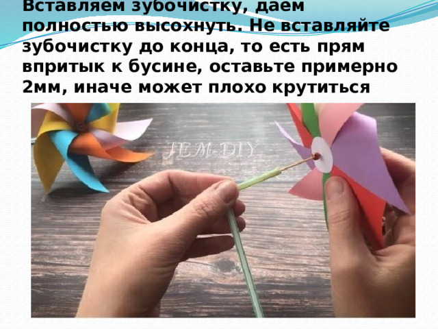 Вставляем зубочистку, даём полностью высохнуть. Не вставляйте зубочистку до конца, то есть прям впритык к бусине, оставьте примерно 2мм, иначе может плохо крутиться 