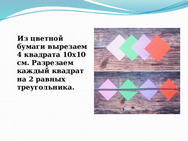 Из цветной бумаги вырезаем 4 квадрата 10х10 см. Разрезаем каждый квадрат на 2 равных треугольника. 
