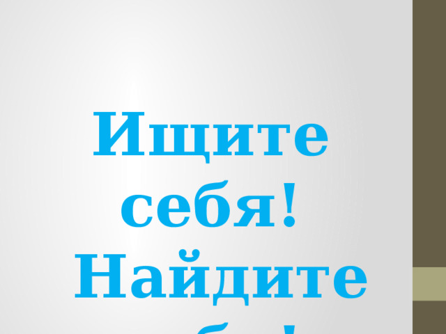 Ищите себя!  Найдите себя!  