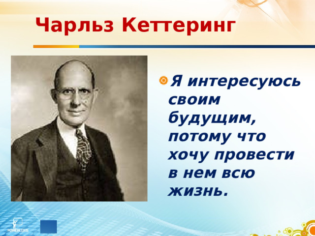 Чарльз Кеттеринг Я интересуюсь своим будущим, потому что хочу провести в нем всю жизнь. 