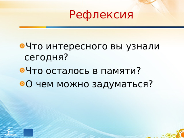 Рефлексия Что интересного вы узнали сегодня? Что осталось в памяти? О чем можно задуматься?  