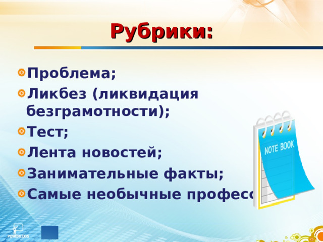 Рубрики: Проблема; Ликбез (ликвидация безграмотности); Тест; Лента новостей; Занимательные факты; Самые необычные профессии. 