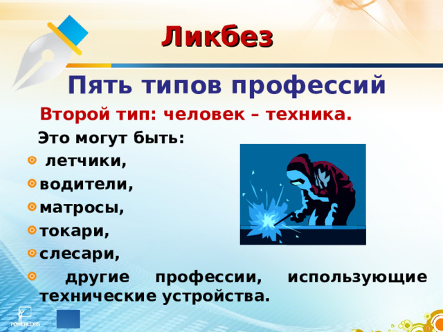 Ликбез  Пять типов профессий  Второй тип: человек – техника.  Это могут  быть:  летчики, водители, матросы, токари, слесари,  другие профессии, использующие технические устройства. 
