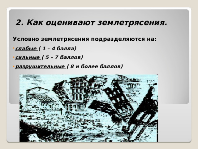 2. Как оценивают землетрясения. Условно землетрясения подразделяются на : слабые ( 1 – 4 балла) сильные ( 5 – 7 баллов) разрушительные ( 8 и более баллов) 