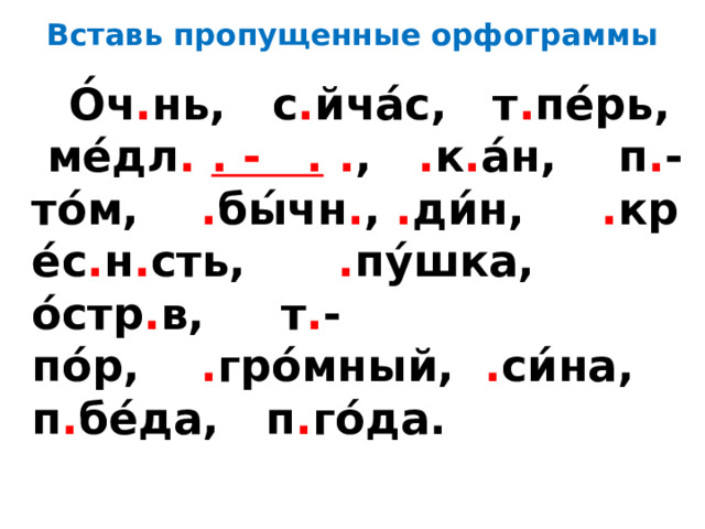 Вставь пропущенные орфограммы  О́ч . нь, с . йча́с, т . пе́рь, ме́дл . . - . . , . к . а́н, п . -то́м, . бы́чн . , . ди́н, . кре́с . н . сть, . пу́шка, о́стр . в, т . -по́р, . гро́мный, . си́на, п . бе́да, п . го́да. 