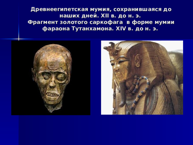 Древнеегипетская мумия, сохранившаяся до наших дней. XII в. до н. э.  Фрагмент золотого саркофага в форме мумии фараона Тутанхамона. XIV в. до н. э. 