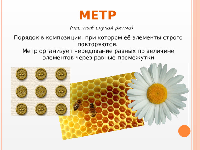 МЕТР (частный случай ритма) Порядок в композиции, при котором её элементы строго повторяются.  Метр организует чередование равных по величине элементов через равные промежутки 