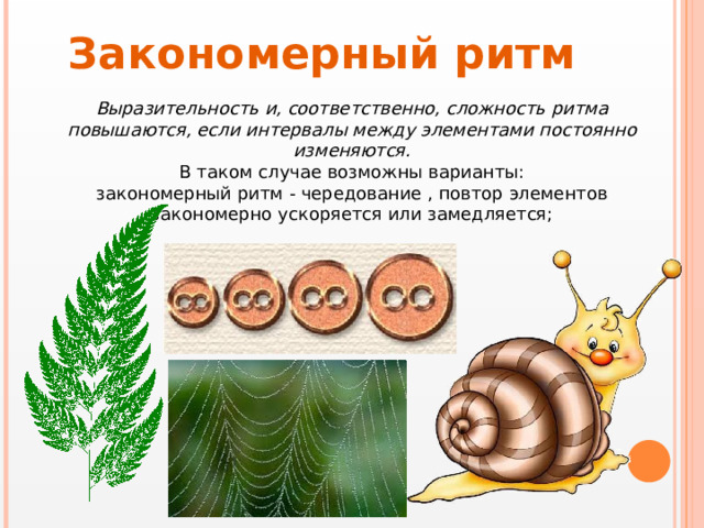 Закономерный ритм Выразительность и, соответственно, сложность ритма повышаются, если интервалы между элементами постоянно изменяются.  В таком случае возможны варианты:  закономерный ритм - чередование , повтор элементов закономерно ускоряется или замедляется;   