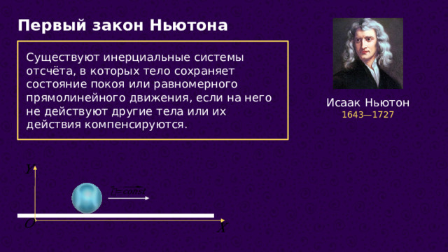 Первый закон Ньютона Существуют инерциальные системы отсчёта, в которых тело сохраняет состояние покоя или равномерного прямолинейного движения, если на него не действуют другие тела или их действия компенсируются. Исаак Ньютон 1643—1727          