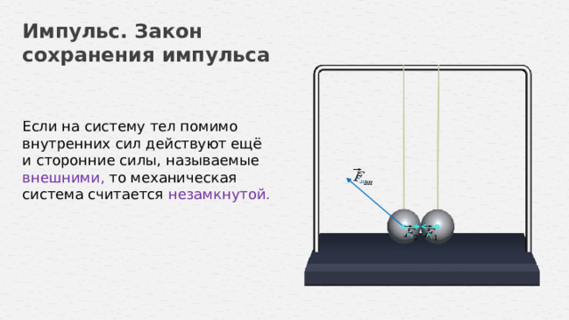 Импульс. Закон сохранения импульса Если на систему тел помимо внутренних сил действуют ещё и сторонние силы, называемые внешними, то механическая система считается незамкнутой.       11 