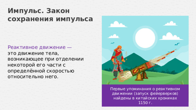 Импульс. Закон сохранения импульса Реактивное движение — это движение тела, возникающее при отделении некоторой его части с определённой скоростью относительно него. Первые упоминания о реактивном движении (запуск фейерверков) найдены в китайских хрониках 1150 г. 14 