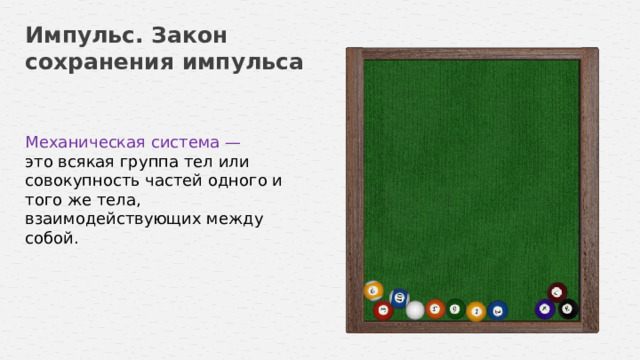 Импульс. Закон сохранения импульса Механическая система — это всякая группа тел или совокупность частей одного и того же тела, взаимодействующих между собой.  