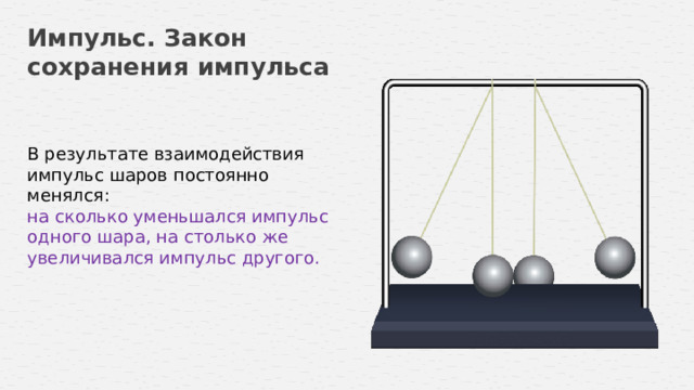 Импульс. Закон сохранения импульса В результате взаимодействия импульс шаров постоянно менялся: на сколько уменьшался импульс одного шара, на столько же увеличивался импульс другого.  