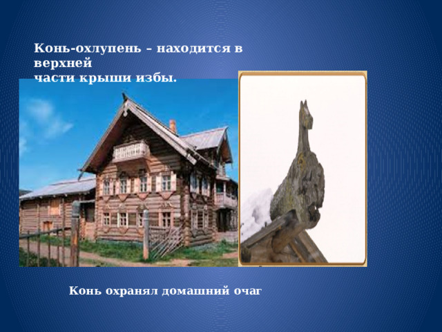 Конь-охлупень – находится в верхней части крыши избы. Конь охранял домашний очаг 