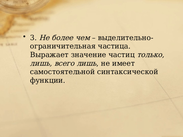 3.  Не более чем  – выделительно-ограничительная частица. Выражает значение частиц  только, лишь, всего лишь , не имеет самостоятельной синтаксической функции. 