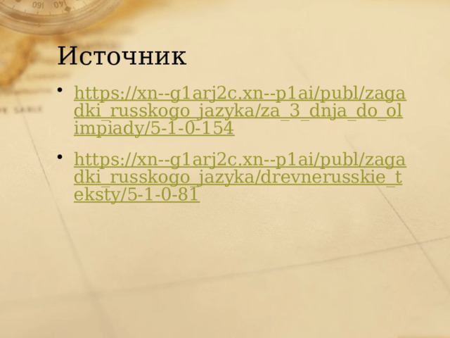 Источник https://xn--g1arj2c.xn--p1ai/publ/zagadki_russkogo_jazyka/za_3_dnja_do_olimpiady/5-1-0-154 https://xn--g1arj2c.xn--p1ai/publ/zagadki_russkogo_jazyka/drevnerusskie_teksty/5-1-0-81 