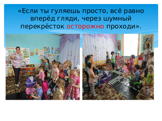 «Если ты гуляешь просто, всё равно вперёд гляди, через шумный перекрёсток  осторожно  проходи». 