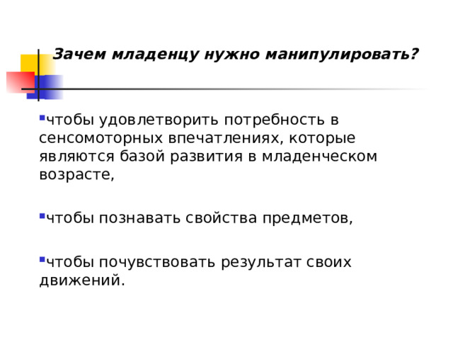 Зачем младенцу нужно манипулировать?   чтобы удовлетворить потребность в сенсомоторных впечатлениях, которые являются базой развития в младенческом возрасте,  чтобы познавать свойства предметов,  чтобы почувствовать результат своих движений. 