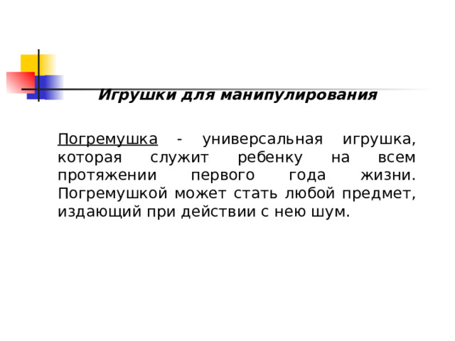 Игрушки для манипулирования  Погремушка - универсальная игрушка, которая служит ребенку на всем протяжении первого года жизни. Погремушкой может стать любой предмет, издающий при действии с нею шум.  