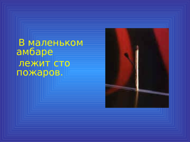  В маленьком амбаре  лежит сто пожаров. 