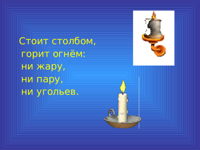  Стоит столбом,  горит огнём:  ни жару,  ни пару,  ни угольев. 