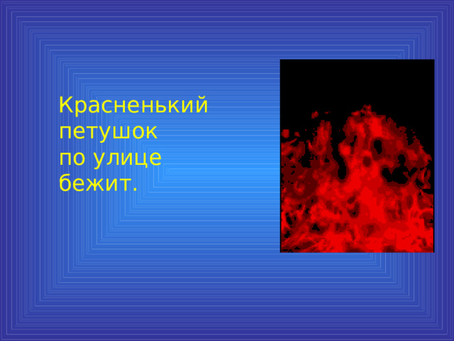  Красненький петушок  по улице бежит. 