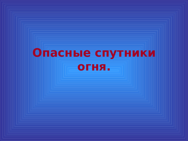 Опасные спутники огня. 