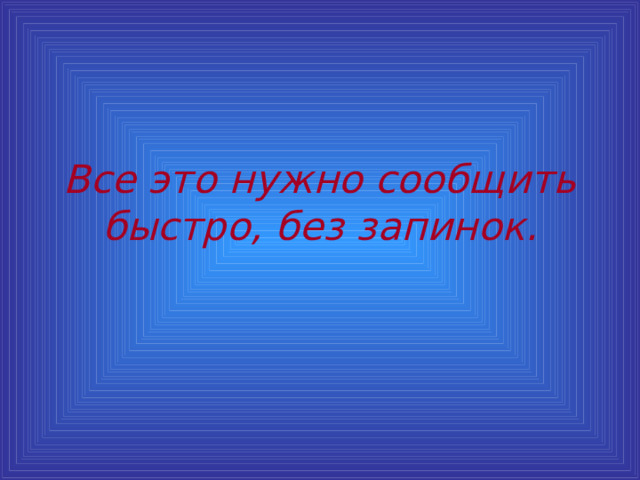 Все это нужно сообщить быстро, без запинок. 