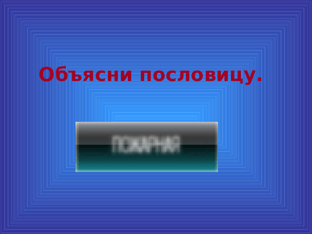 Объясни пословицу. 