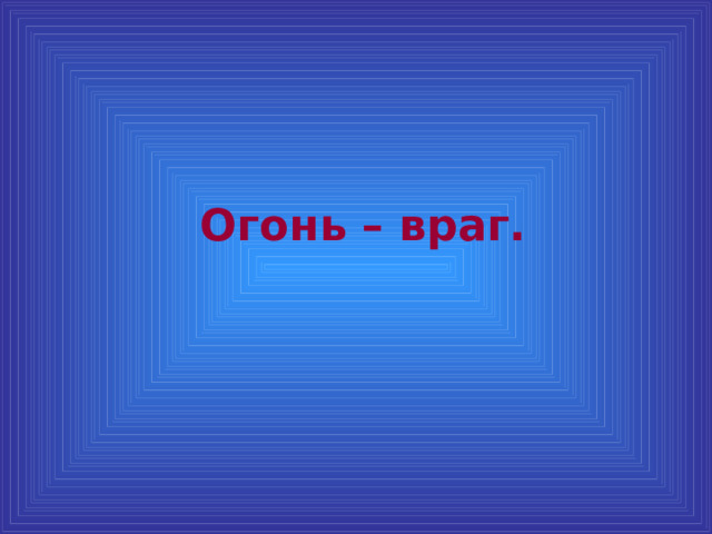  Огонь – враг. 
