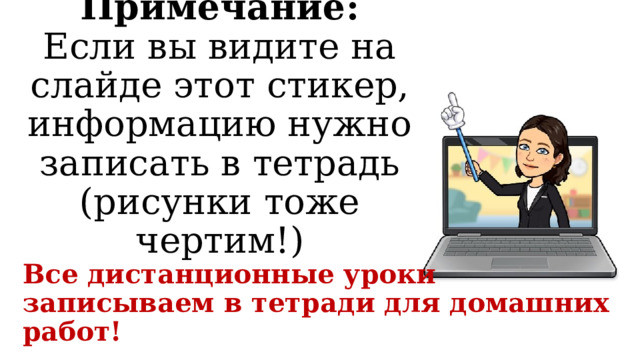 Примечание:  Если вы видите на слайде этот стикер, информацию нужно записать в тетрадь (рисунки тоже чертим!) Все дистанционные уроки записываем в тетради для домашних работ! 