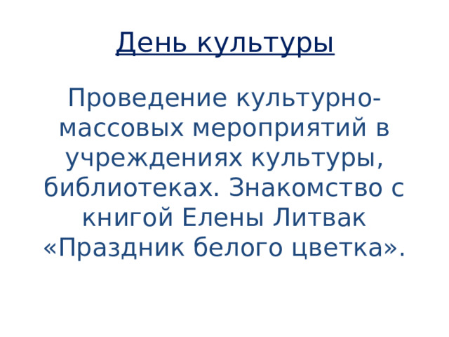День культуры Проведение культурно-массовых мероприятий в учреждениях культуры, библиотеках. Знакомство с книгой Елены Литвак «Праздник белого цветка». 