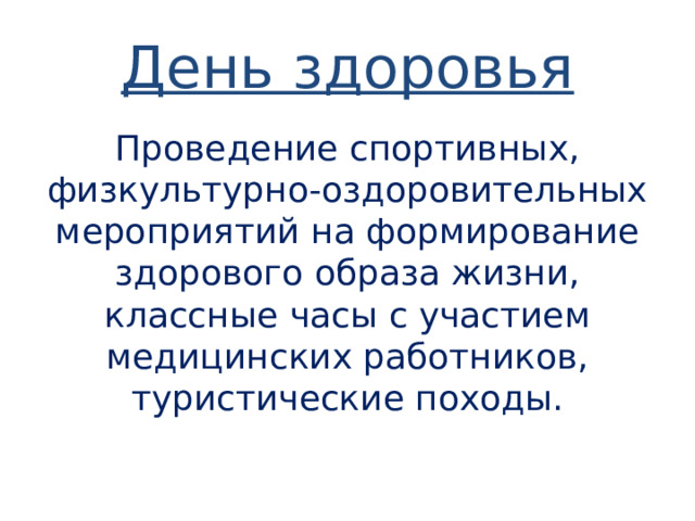 День здоровья Проведение спортивных, физкультурно-оздоровительных мероприятий на формирование здорового образа жизни, классные часы с участием медицинских работников, туристические походы. 