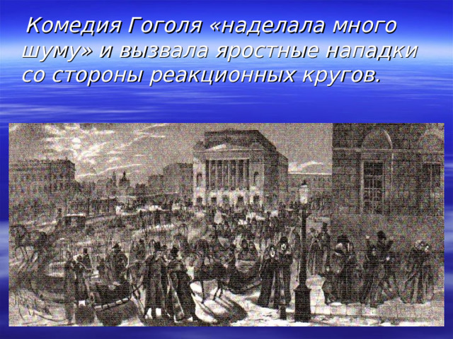  Комедия Гоголя «наделала много шуму» и вызвала яростные нападки со стороны реакционных кругов. 