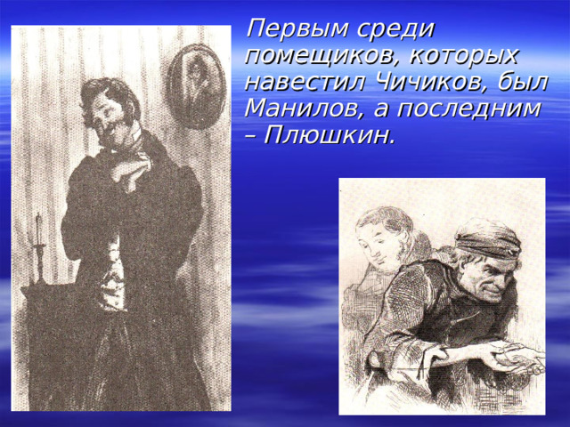  Первым среди помещиков, которых навестил Чичиков, был Манилов, а последним – Плюшкин. 